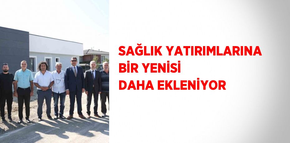 SAĞLIK YATIRIMLARINA BİR YENİSİ DAHA EKLENİYOR