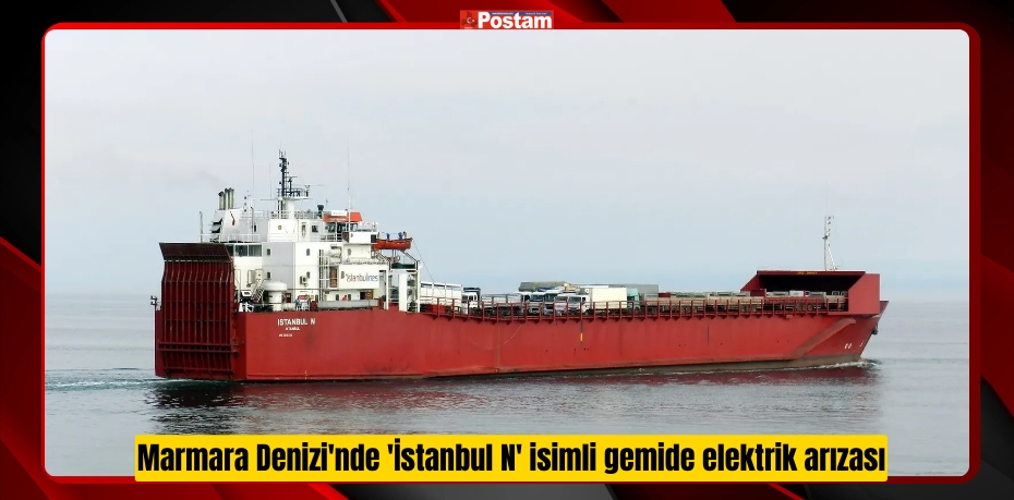 Marmara Denizi'nde 'İstanbul N' isimli gemide elektrik arızası