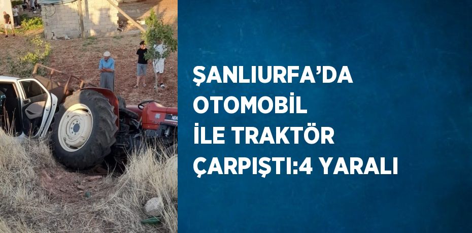 ŞANLIURFA’DA OTOMOBİL İLE TRAKTÖR ÇARPIŞTI:4 YARALI