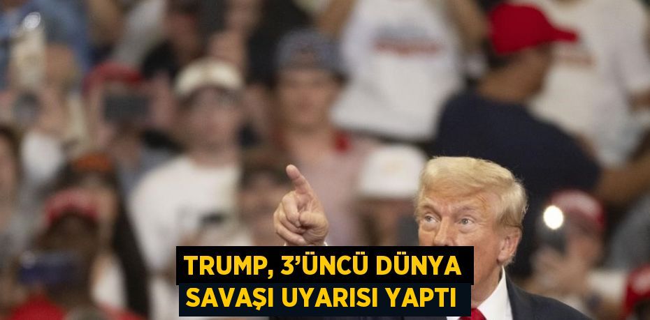 TRUMP, 3’ÜNCÜ DÜNYA SAVAŞI UYARISI YAPTI