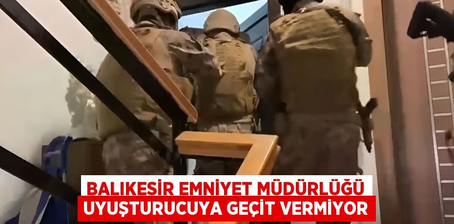 Balıkesir Emniyet Müdürlüğü uyuşturucuya geçit vermiyor