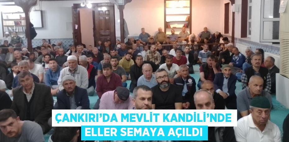 ÇANKIRI’DA MEVLİT KANDİLİ’NDE ELLER SEMAYA AÇILDI