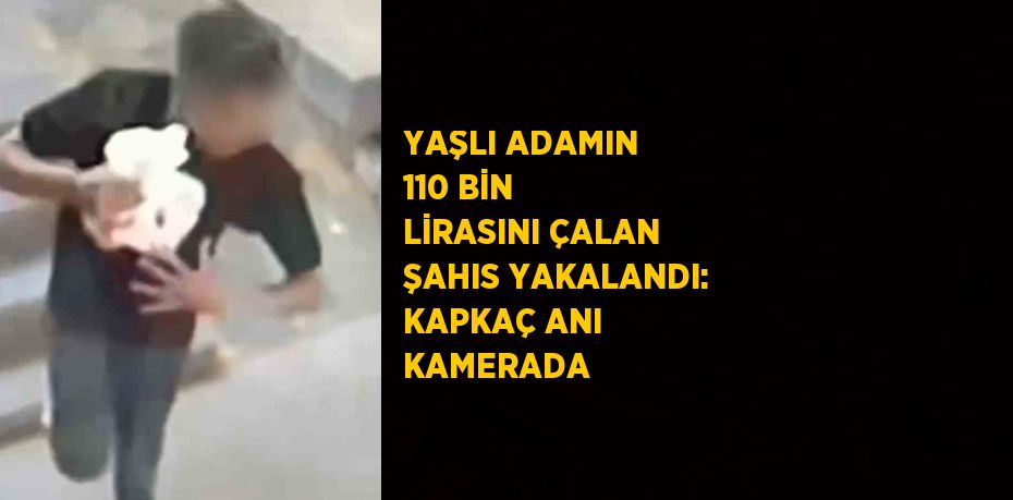 YAŞLI ADAMIN 110 BİN LİRASINI ÇALAN ŞAHIS YAKALANDI: KAPKAÇ ANI KAMERADA