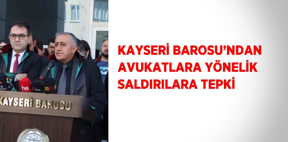 KAYSERİ BAROSU’NDAN AVUKATLARA YÖNELİK SALDIRILARA TEPKİ