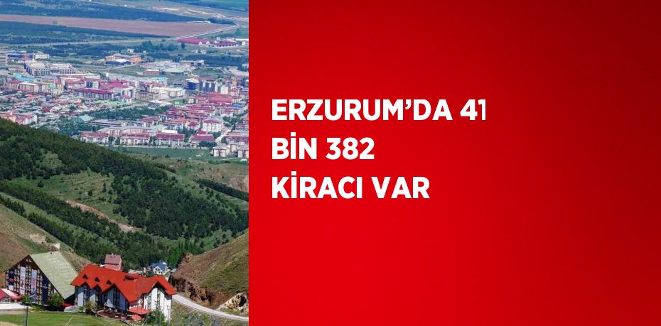 ERZURUM’DA 41 BİN 382 KİRACI VAR