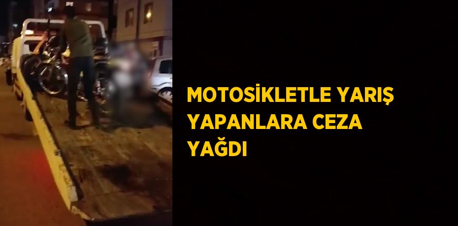 MOTOSİKLETLE YARIŞ YAPANLARA CEZA YAĞDI