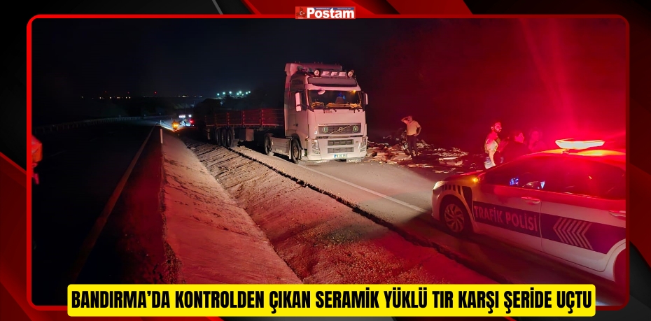 Bandırma’da kontrolden çıkan seramik yüklü tır karşı şeride uçtu 