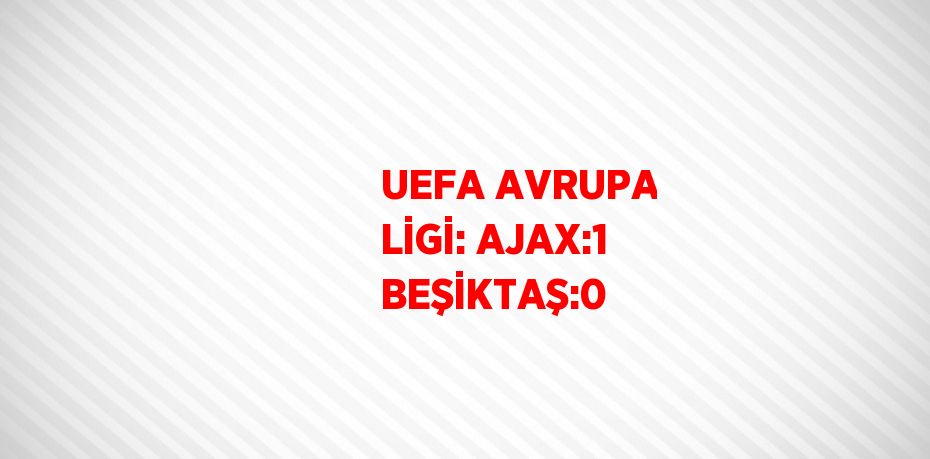 UEFA AVRUPA LİGİ: AJAX:1 BEŞİKTAŞ:0