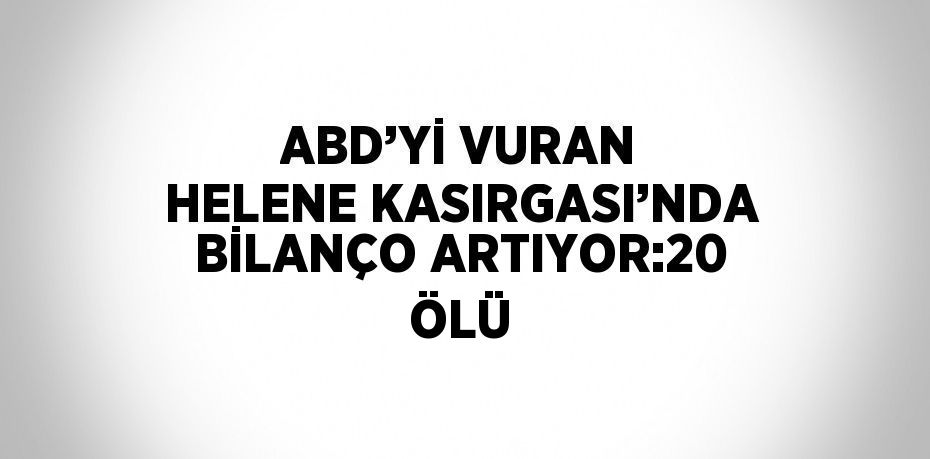 ABD’Yİ VURAN HELENE KASIRGASI’NDA BİLANÇO ARTIYOR:20 ÖLÜ