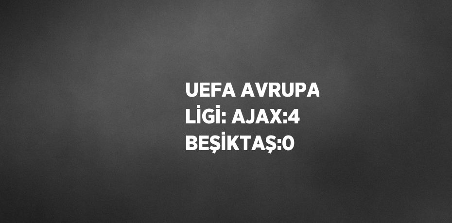 UEFA AVRUPA LİGİ: AJAX:4 BEŞİKTAŞ:0