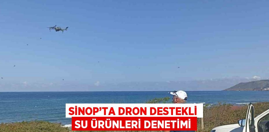 SİNOP’TA DRON DESTEKLİ SU ÜRÜNLERİ DENETİMİ