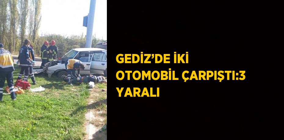 GEDİZ’DE İKİ OTOMOBİL ÇARPIŞTI:3 YARALI