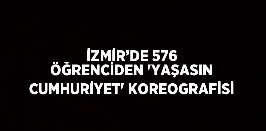 İZMİR’DE 576 ÖĞRENCİDEN 'YAŞASIN CUMHURİYET' KOREOGRAFİSİ