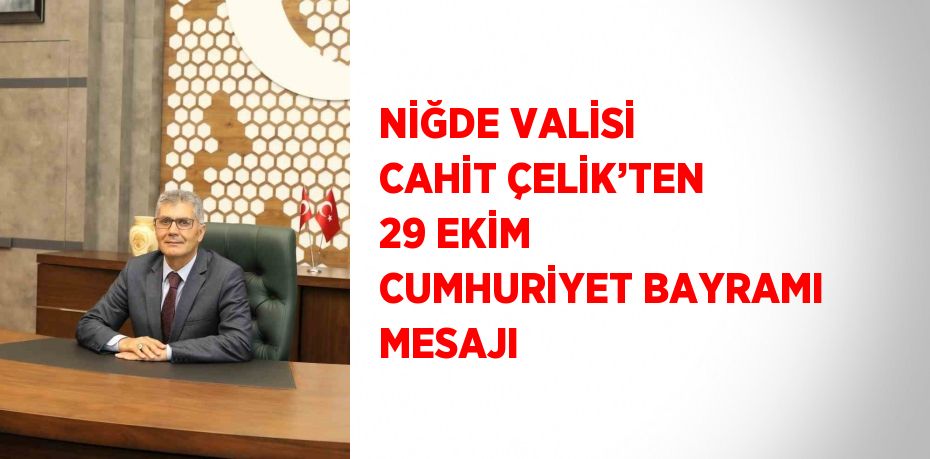 NİĞDE VALİSİ CAHİT ÇELİK’TEN 29 EKİM CUMHURİYET BAYRAMI MESAJI