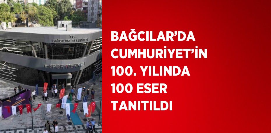 BAĞCILAR’DA CUMHURİYET’İN 100. YILINDA 100 ESER TANITILDI