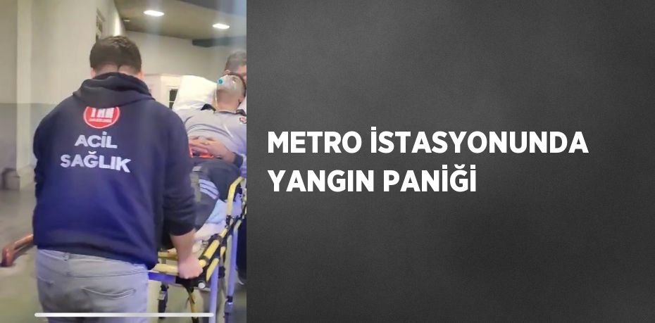 METRO İSTASYONUNDA YANGIN PANİĞİ