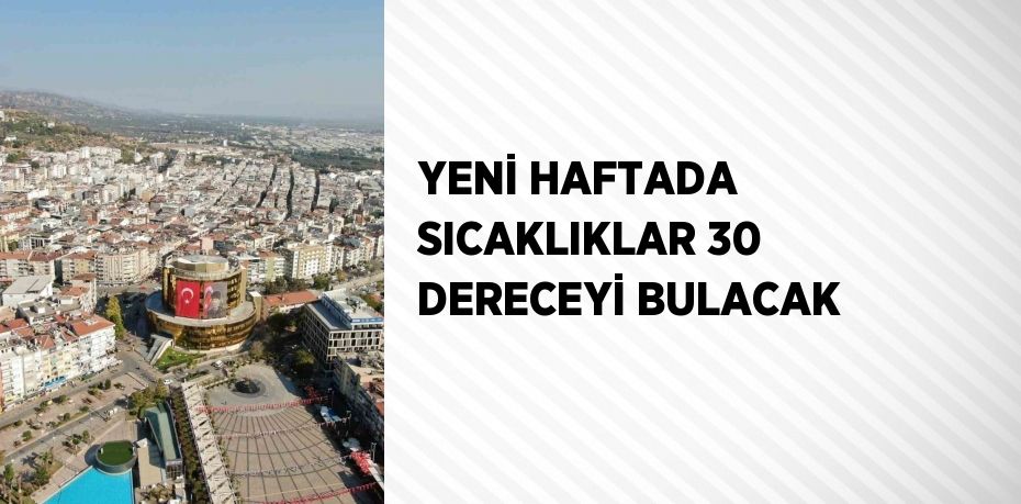 YENİ HAFTADA SICAKLIKLAR 30 DERECEYİ BULACAK