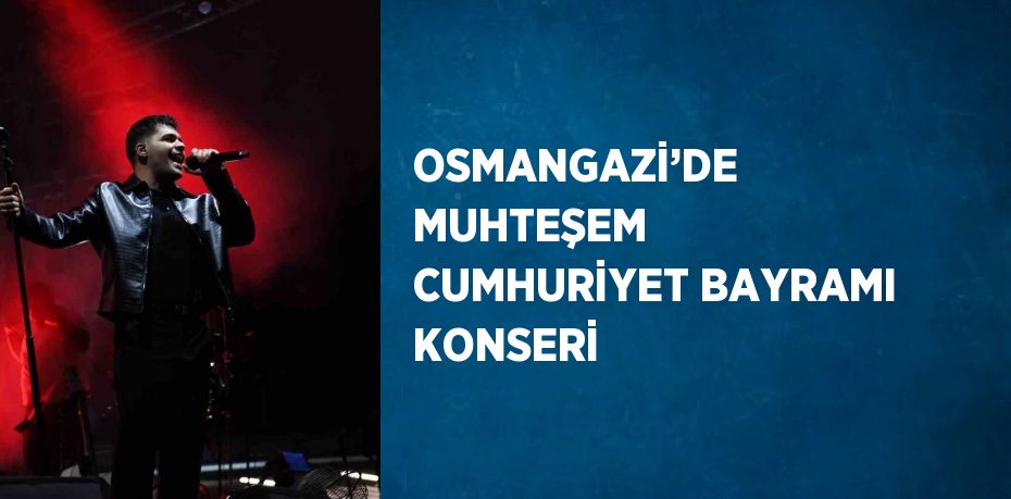 OSMANGAZİ’DE MUHTEŞEM CUMHURİYET BAYRAMI KONSERİ