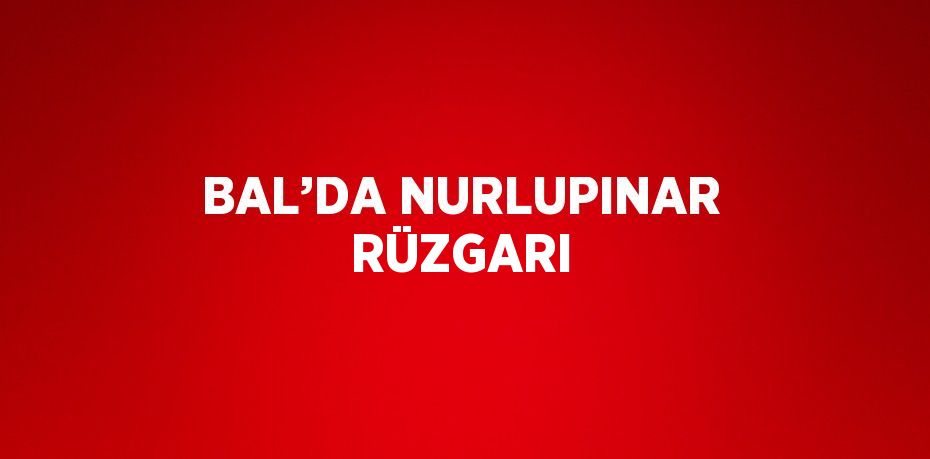 BAL’DA NURLUPINAR RÜZGARI