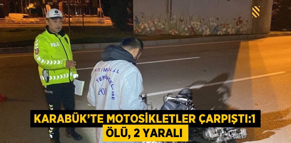 KARABÜK’TE MOTOSİKLETLER ÇARPIŞTI:1 ÖLÜ, 2 YARALI