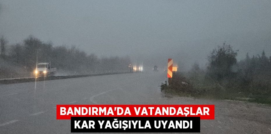 Bandırma’da vatandaşlar kar yağışıyla uyandı 