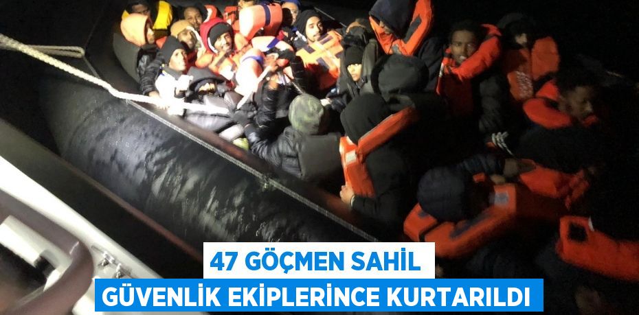 47 göçmen Sahil Güvenlik ekiplerince kurtarıldı