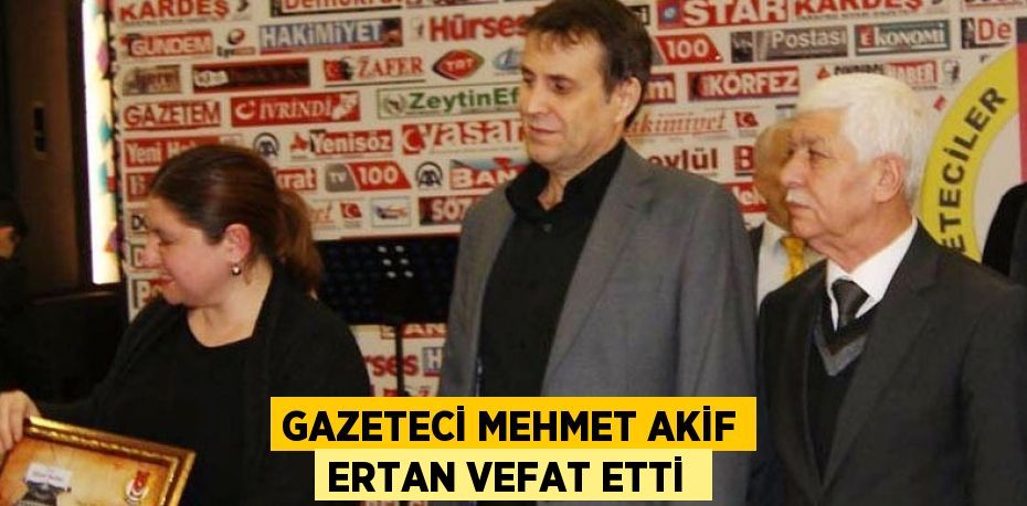 GAZETECİ MEHMET AKİF ERTAN VEFAT ETTİ 