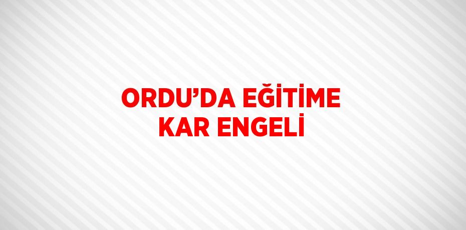 ORDU’DA EĞİTİME KAR ENGELİ