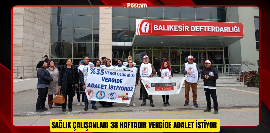 SAĞLIK ÇALIŞANLARI 38 HAFTADIR VERGİDE ADALET İSTİYOR