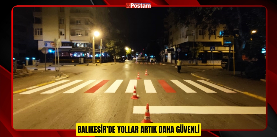 BALIKESİR’DE YOLLAR ARTIK DAHA GÜVENLİ