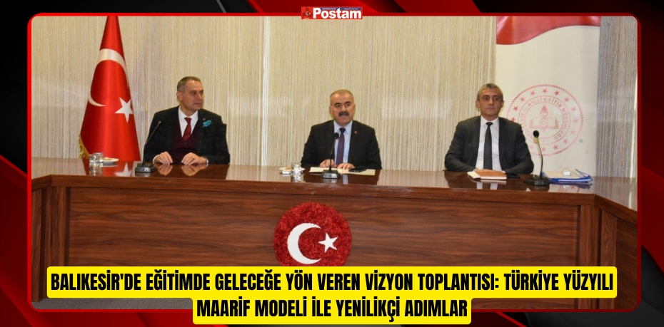 BALIKESİR'DE EĞİTİMDE GELECEĞE YÖN VEREN VİZYON TOPLANTISI: TÜRKİYE YÜZYILI MAARİF MODELİ İLE YENİLİKÇİ ADIMLAR