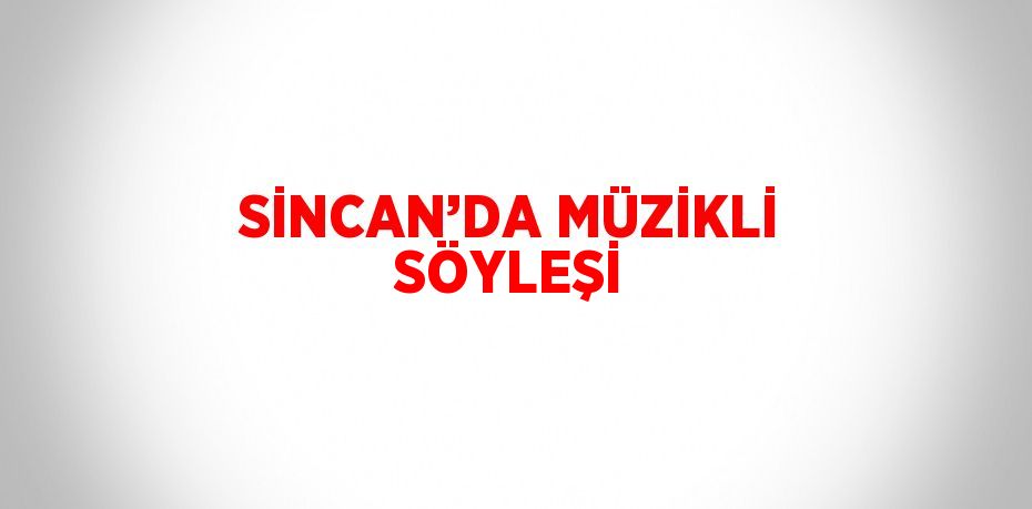 SİNCAN’DA MÜZİKLİ SÖYLEŞİ