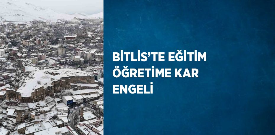 BİTLİS’TE EĞİTİM ÖĞRETİME KAR ENGELİ