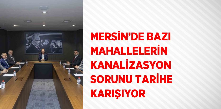 MERSİN’DE BAZI MAHALLELERİN KANALİZASYON SORUNU TARİHE KARIŞIYOR