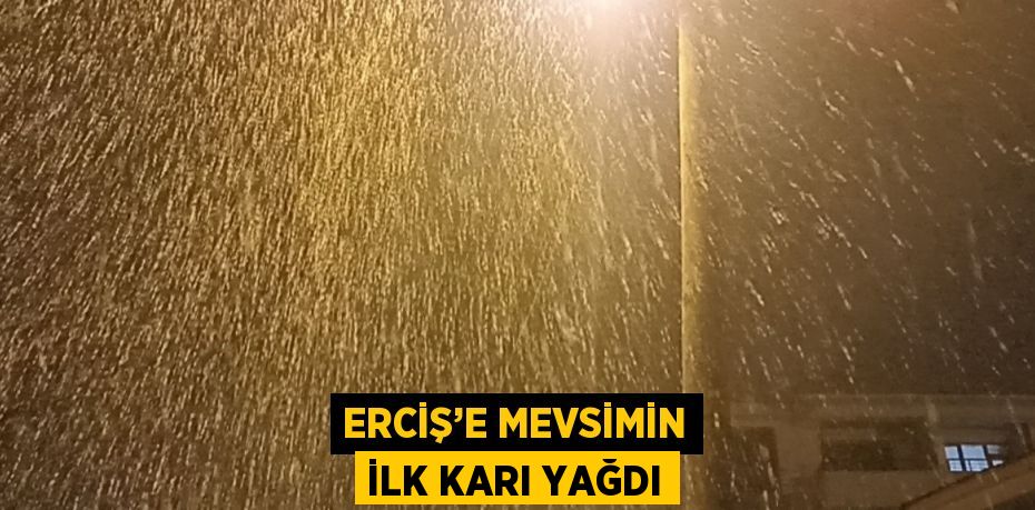 ERCİŞ’E MEVSİMİN İLK KARI YAĞDI