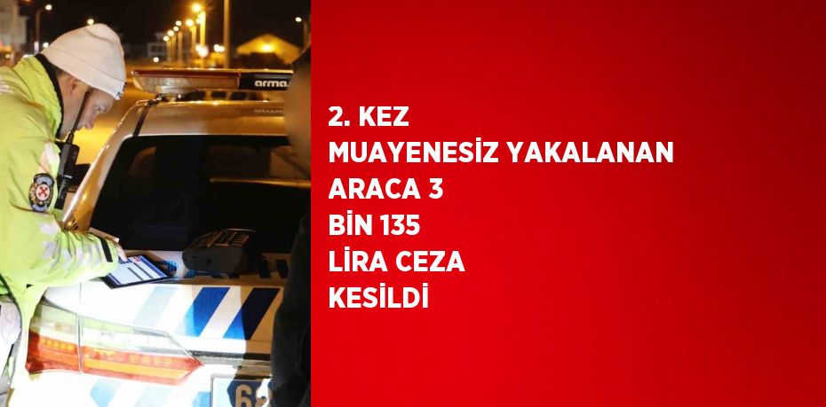 2. KEZ MUAYENESİZ YAKALANAN ARACA 3 BİN 135 LİRA CEZA KESİLDİ