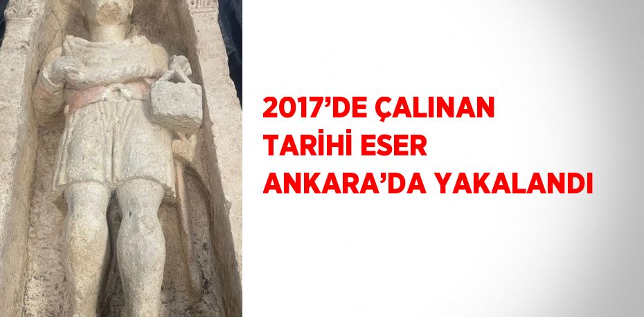 2017’DE ÇALINAN TARİHİ ESER ANKARA’DA YAKALANDI