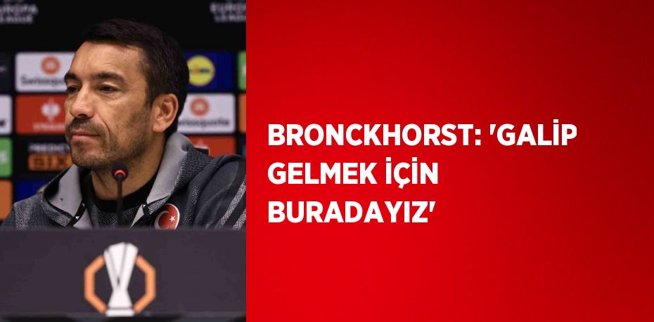 BRONCKHORST: 'GALİP GELMEK İÇİN BURADAYIZ'