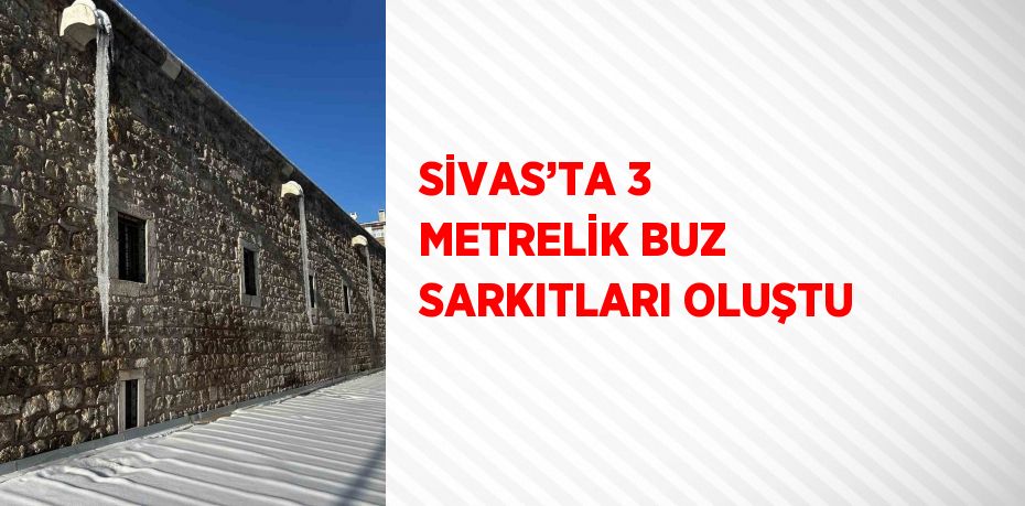 SİVAS’TA 3 METRELİK BUZ SARKITLARI OLUŞTU