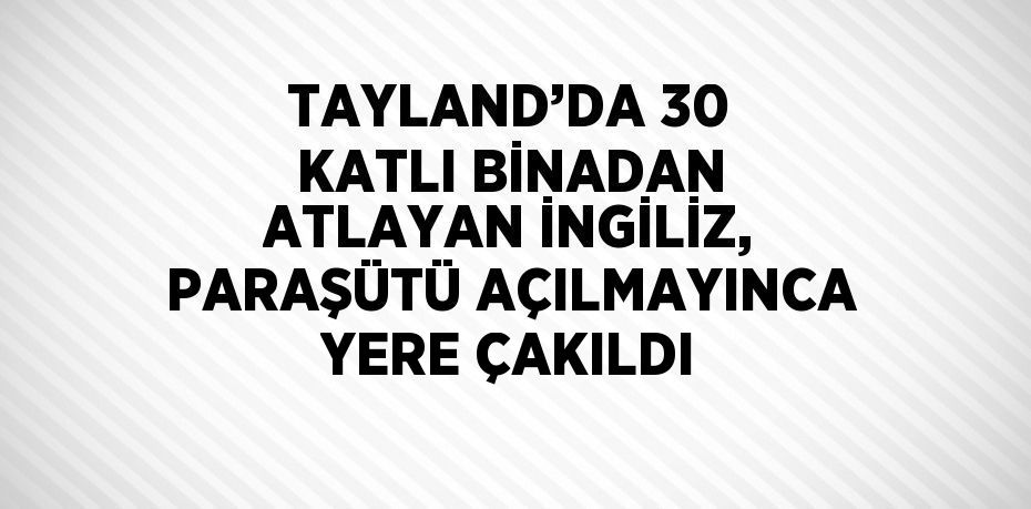 TAYLAND’DA 30 KATLI BİNADAN ATLAYAN İNGİLİZ, PARAŞÜTÜ AÇILMAYINCA YERE ÇAKILDI