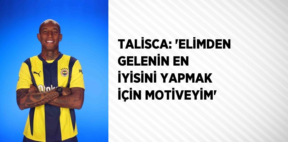 TALİSCA: 'ELİMDEN GELENİN EN İYİSİNİ YAPMAK İÇİN MOTİVEYİM'