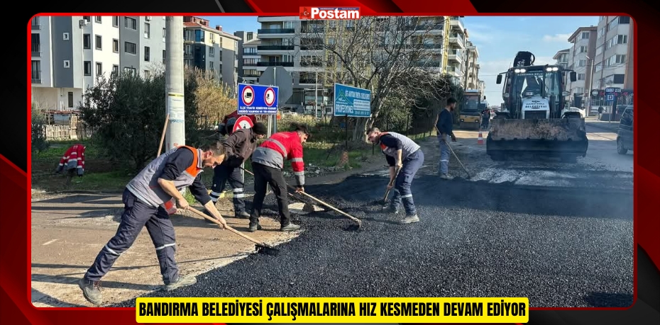 BANDIRMA BELEDİYESİ ÇALIŞMALARINA HIZ KESMEDEN DEVAM EDİYOR