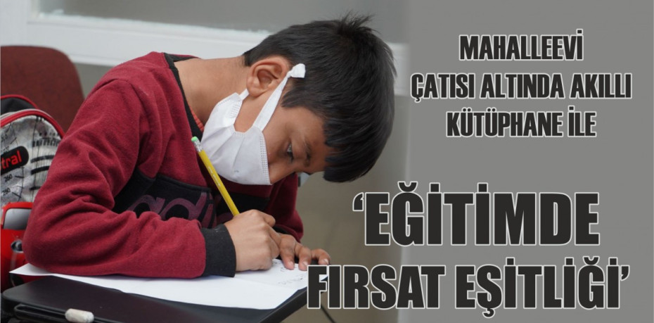 MAHALLEEVİ ÇATISI ALTINDA AKILLI KÜTÜPHANE İLE “EĞİTİMDE FIRSAT EŞİTLİĞİ”