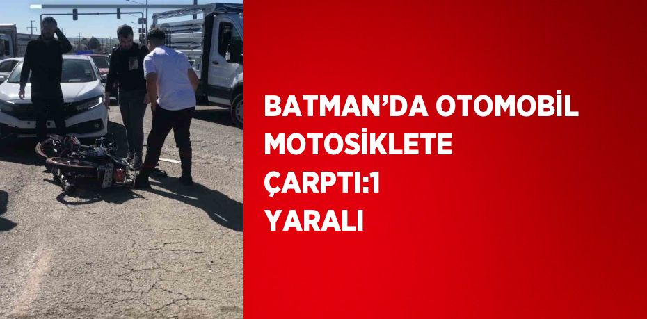 BATMAN’DA OTOMOBİL MOTOSİKLETE ÇARPTI:1 YARALI