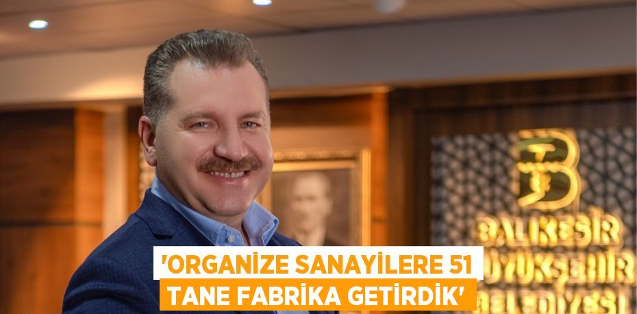 “Organize sanayilere 51 tane fabrika getirdik”