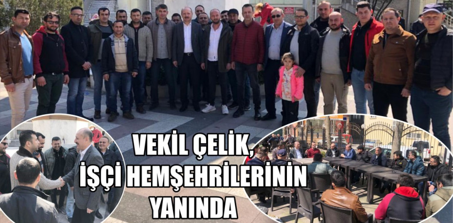 VEKİL ÇELİK, İŞÇİ HEMŞEHRİLERİNİN YANINDA