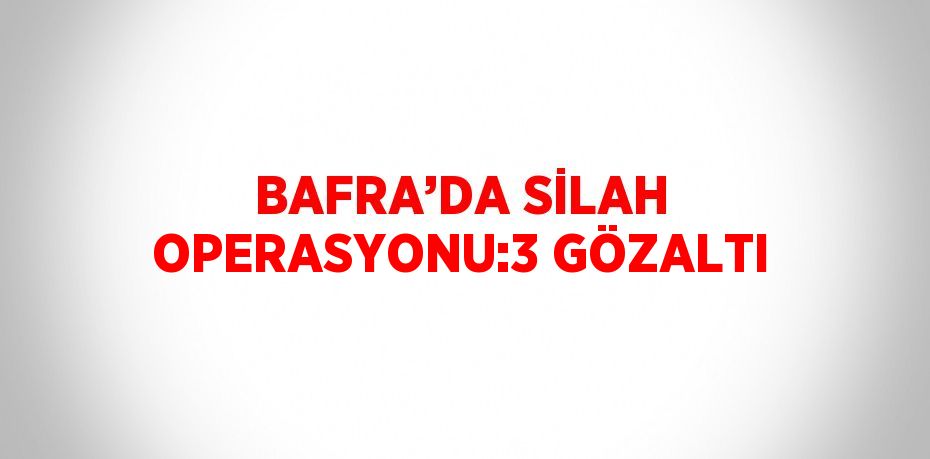 BAFRA’DA SİLAH OPERASYONU:3 GÖZALTI