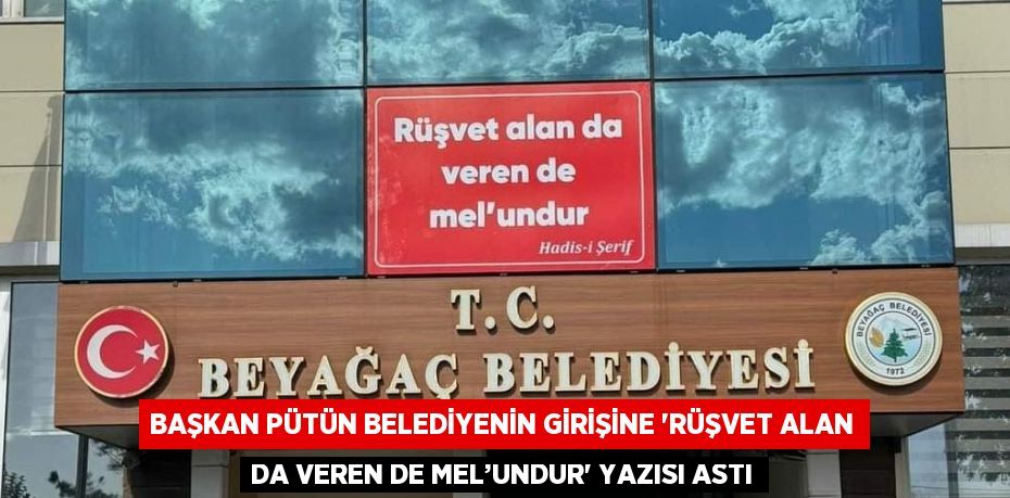 BAŞKAN PÜTÜN BELEDİYENİN GİRİŞİNE 'RÜŞVET ALAN DA VEREN DE MEL’UNDUR' YAZISI ASTI