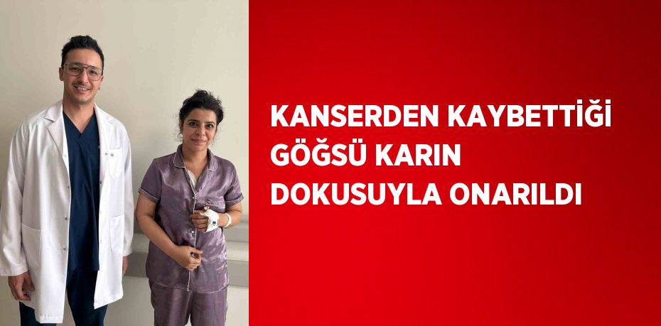 KANSERDEN KAYBETTİĞİ GÖĞSÜ KARIN DOKUSUYLA ONARILDI