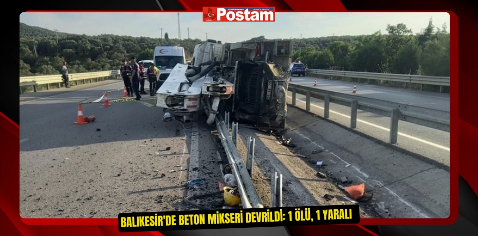 Balıkesir'de beton mikseri devrildi: 1 ölü, 1 yaralı  